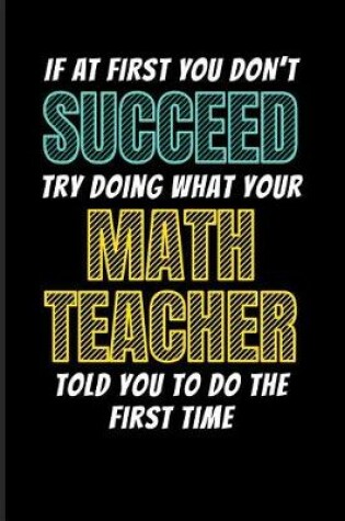 Cover of If at First You Don't Succeed Try Doing What Your Math Teacher Told You to Do the First Time