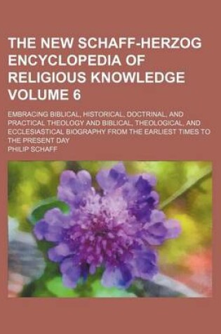 Cover of The New Schaff-Herzog Encyclopedia of Religious Knowledge Volume 6; Embracing Biblical, Historical, Doctrinal, and Practical Theology and Biblical, Theological, and Ecclesiastical Biography from the Earliest Times to the Present Day