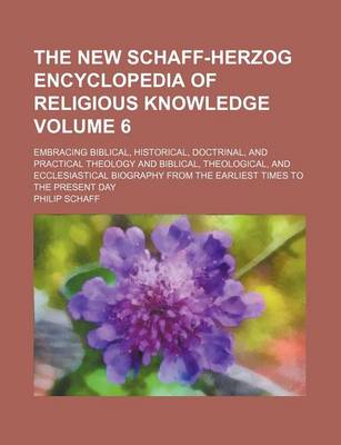 Book cover for The New Schaff-Herzog Encyclopedia of Religious Knowledge Volume 6; Embracing Biblical, Historical, Doctrinal, and Practical Theology and Biblical, Theological, and Ecclesiastical Biography from the Earliest Times to the Present Day