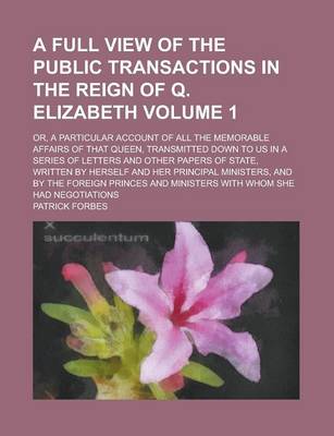 Book cover for A Full View of the Public Transactions in the Reign of Q. Elizabeth; Or, a Particular Account of All the Memorable Affairs of That Queen, Transmitte