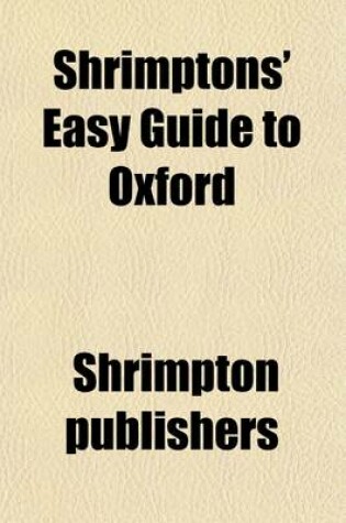 Cover of Shrimptons' Easy Guide to Oxford; Arranged as a Walk Through the University and City, Enabling Strangers to Visit, in the Shortest Time, Every Part Possessing Interest