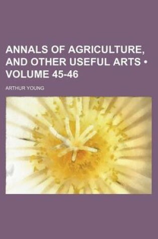 Cover of Annals of Agriculture, and Other Useful Arts (Volume 45-46)