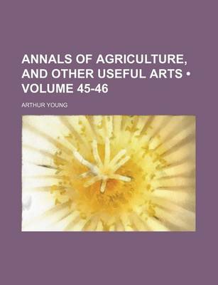 Book cover for Annals of Agriculture, and Other Useful Arts (Volume 45-46)