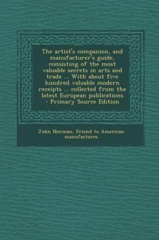 Cover of The Artist's Companion, and Manufacturer's Guide, Consisting of the Most Valuable Secrets in Arts and Trade ... with about Five Hundred Valuable Modern Receipts ... Collected from the Latest European Publications - Primary Source Edition