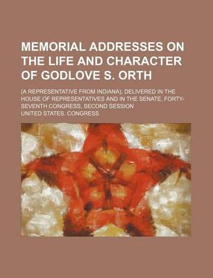 Book cover for Memorial Addresses on the Life and Character of Godlove S. Orth; (A Representative from Indiana), Delivered in the House of Representatives and in the