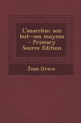 Cover of L'Anarchie; Son But--Ses Moyens - Primary Source Edition