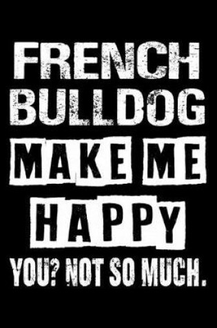 Cover of French bulldog Make Me Happy You Not So Much