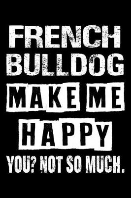 Book cover for French bulldog Make Me Happy You Not So Much