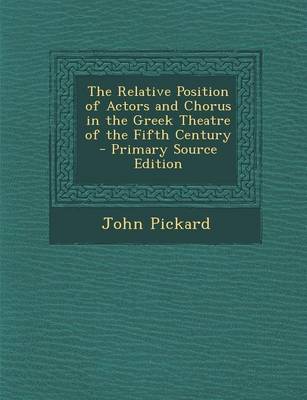 Book cover for The Relative Position of Actors and Chorus in the Greek Theatre of the Fifth Century - Primary Source Edition