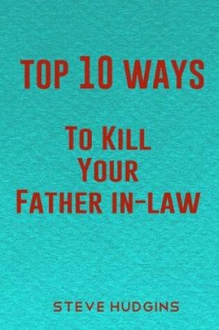 Cover of Top 10 Ways To Kill Your Father In-Law