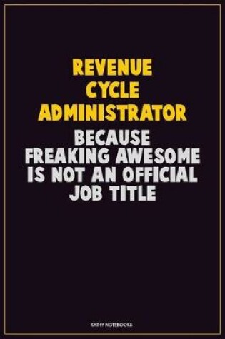 Cover of Revenue Cycle Administrator, Because Freaking Awesome Is Not An Official Job Title