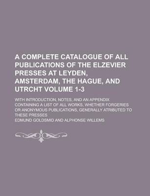 Book cover for A Complete Catalogue of All Publications of the Elzevier Presses at Leyden, Amsterdam, the Hague, and Utrcht; With Introduction, Notes, and an Appen