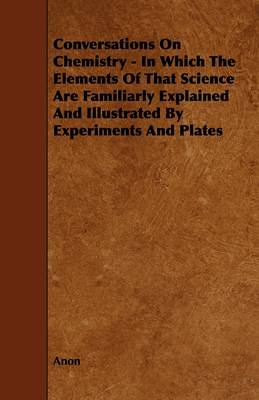 Book cover for Conversations On Chemistry - In Which The Elements Of That Science Are Familiarly Explained And Illustrated By Experiments And Plates