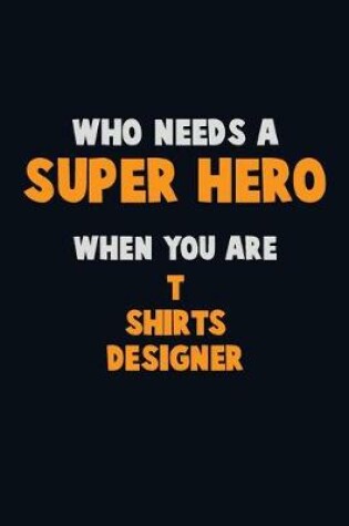 Cover of Who Need A SUPER HERO, When You Are T shirts designer