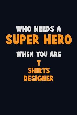 Book cover for Who Need A SUPER HERO, When You Are T shirts designer