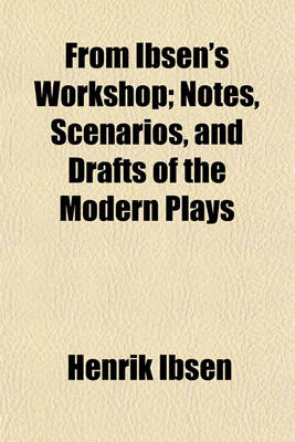 Book cover for From Ibsen's Workshop; Notes, Scenarios, and Drafts of the Modern Plays