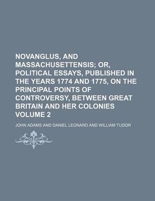 Book cover for Novanglus, and Massachusettensis; Or, Political Essays, Published in the Years 1774 and 1775, on the Principal Points of Controversy, Between Great Britain and Her Colonies Volume 2