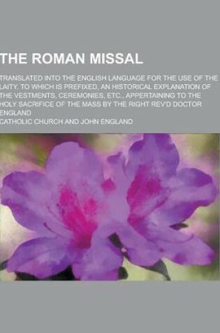 Cover of The Roman Missal; Translated Into the English Language for the Use of the Laity. to Which Is Prefixed, an Historical Explanation of the Vestments, Cer