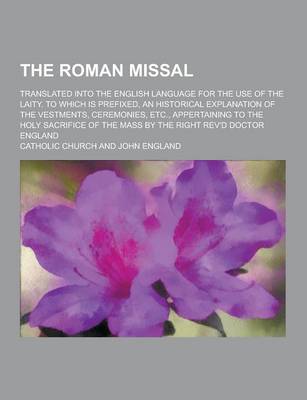 Book cover for The Roman Missal; Translated Into the English Language for the Use of the Laity. to Which Is Prefixed, an Historical Explanation of the Vestments, Cer