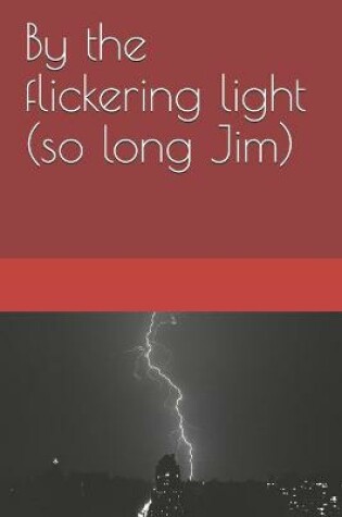 Cover of By the flickering light (so long Jim)