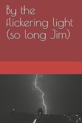 Book cover for By the flickering light (so long Jim)