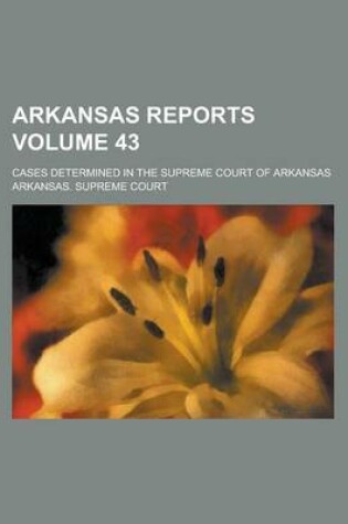 Cover of Arkansas Reports; Cases Determined in the Supreme Court of Arkansas Volume 43