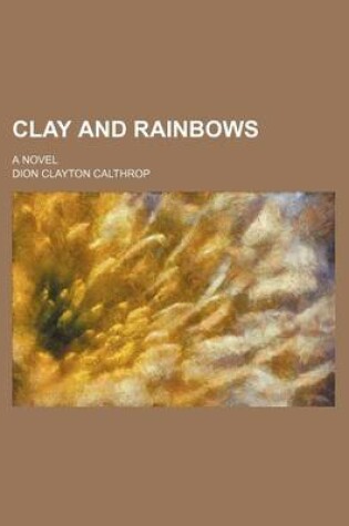Cover of Clay and Rainbows; A Novel