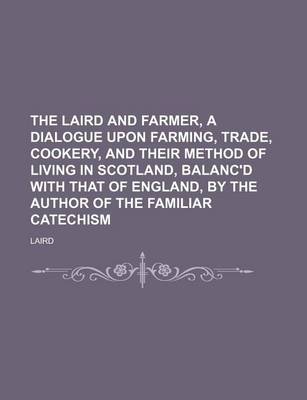 Book cover for The Laird and Farmer, a Dialogue Upon Farming, Trade, Cookery, and Their Method of Living in Scotland, Balanc'd with That of England, by the Author of the Familiar Catechism