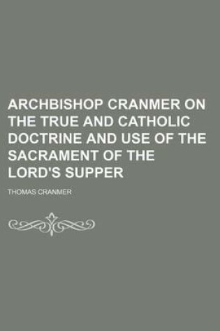 Cover of Archbishop Cranmer on the True and Catholic Doctrine and Use of the Sacrament of the Lord's Supper