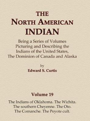 Cover of The North American Indian Volume 19 - The Indians of Oklahoma, The Wichita, The Southern Cheyenne, The Oto, The Comanche, The Peyote Cult