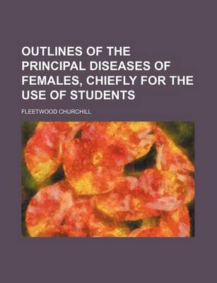 Book cover for Outlines of the Principal Diseases of Females, Chiefly for the Use of Students