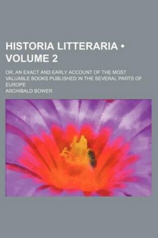 Cover of Historia Litteraria (Volume 2); Or, an Exact and Early Account of the Most Valuable Books Published in the Several Parts of Europe