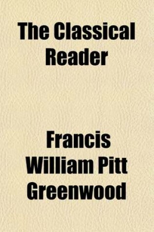 Cover of The Classical Reader; A Selection of Lessons in Prose and Verse, from the Most Esteemed English and American Writers Intended for the Use of the Higher Classes in Public and Private Seminaries