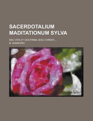 Book cover for Sacerdotalium Maditationum Sylva; Seu Vita Et Doctrina Jesu Christi, ...