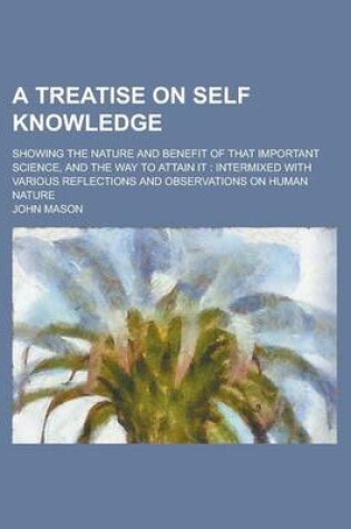 Cover of A Treatise on Self Knowledge; Showing the Nature and Benefit of That Important Science, and the Way to Attain It