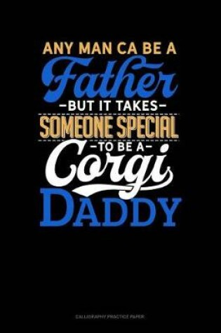 Cover of Any Man Can Be A Father But It Takes Someone Special To Be A Corgi Daddy