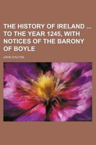 Cover of The History of Ireland to the Year 1245, with Notices of the Barony of Boyle