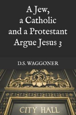 Cover of A Jew, a Catholic and a Protestant Argue Jesus 3