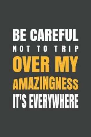 Cover of Be careful not to trip over my amazingness. It's everywhere
