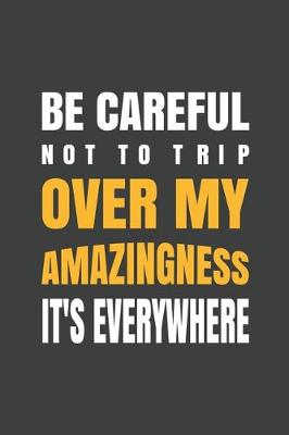 Book cover for Be careful not to trip over my amazingness. It's everywhere