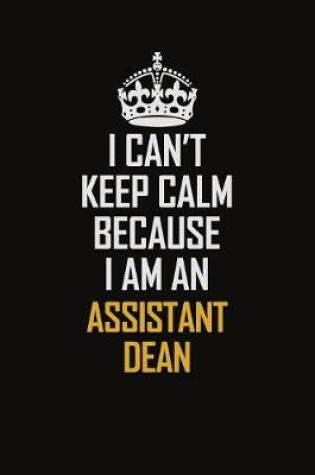 Cover of I Can't Keep Calm Because I Am An Assistant Dean