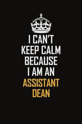 Book cover for I Can't Keep Calm Because I Am An Assistant Dean