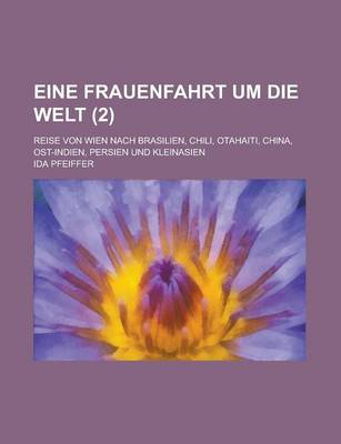 Book cover for Eine Frauenfahrt Um Die Welt; Reise Von Wien Nach Brasilien, Chili, Otahaiti, China, Ost-Indien, Persien Und Kleinasien (2 )