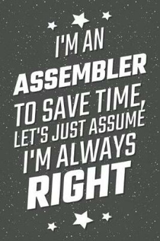 Cover of I'm An Assembler To Save Time, Let's Just Assume I'm Always Right