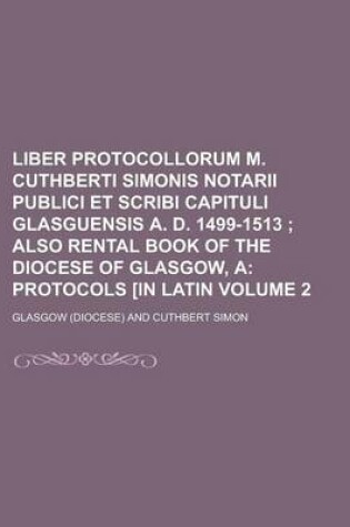 Cover of Liber Protocollorum M. Cuthberti Simonis Notarii Publici Et Scribi Capituli Glasguensis A. D. 1499-1513 Volume 2