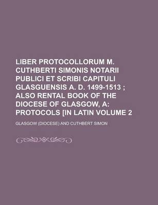 Book cover for Liber Protocollorum M. Cuthberti Simonis Notarii Publici Et Scribi Capituli Glasguensis A. D. 1499-1513 Volume 2