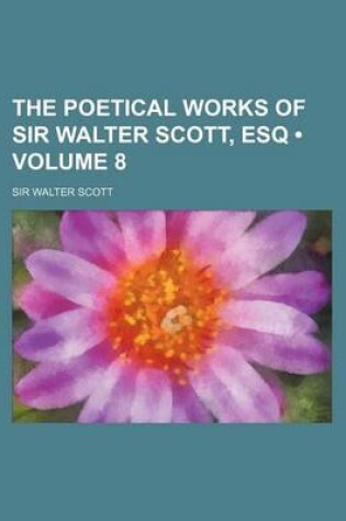 Cover of The Poetical Works of Sir Walter Scott, Esq (Volume 8)