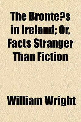 Book cover for The Bronte S in Ireland; Or, Facts Stranger Than Fiction