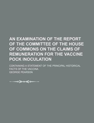 Book cover for An Examination of the Report of the Committee of the House of Commons on the Claims of Remuneration for the Vaccine Pock Inoculation; Containing a St