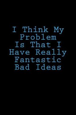 Book cover for I Think My Problem Is That I Have Really Fantastic Bad Ideas